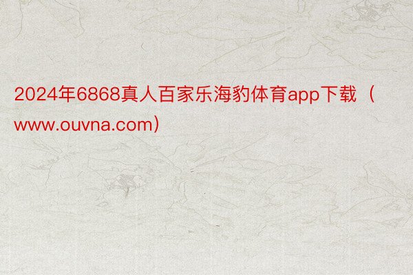 2024年6868真人百家乐海豹体育app下载（www.ouvna.com）