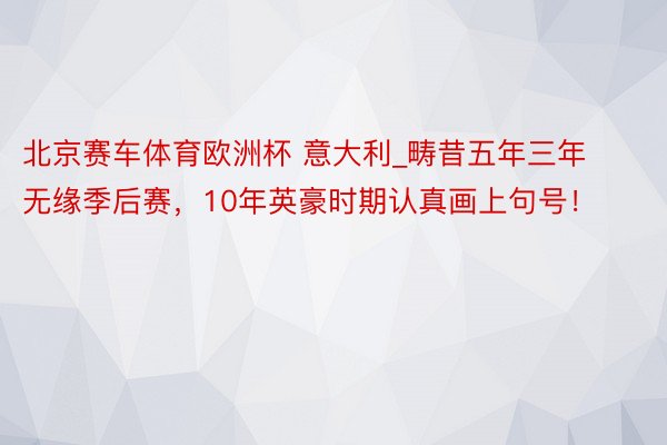 北京赛车体育欧洲杯 意大利_畴昔五年三年无缘季后赛，10年英豪时期认真画上句号！