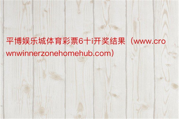 平博娱乐城体育彩票6十i开奖结果（www.crownwinnerzonehomehub.com）