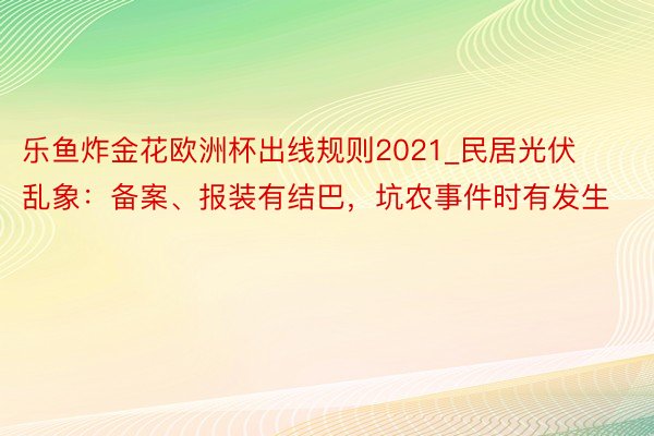 乐鱼炸金花欧洲杯出线规则2021_民居光伏乱象：备案、报装有结巴，坑农事件时有发生