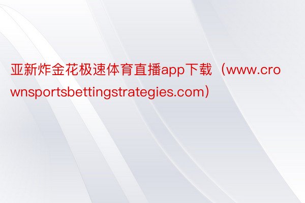亚新炸金花极速体育直播app下载（www.crownsportsbettingstrategies.com）