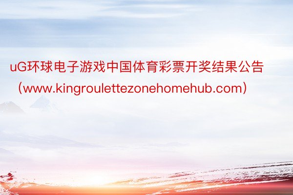 uG环球电子游戏中国体育彩票开奖结果公告（www.kingroulettezonehomehub.com）