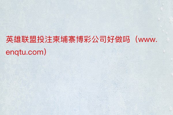 英雄联盟投注柬埔寨博彩公司好做吗（www.enqtu.com）