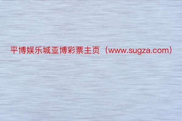 平博娱乐城亚博彩票主页（www.sugza.com）