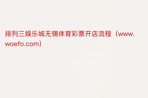 排列三娱乐城无锡体育彩票开店流程（www.woefo.com）