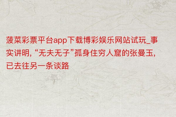 菠菜彩票平台app下载博彩娱乐网站试玩_事实讲明, “无夫无子”孤身住穷人窟的张曼玉, 已去往另一条谈路