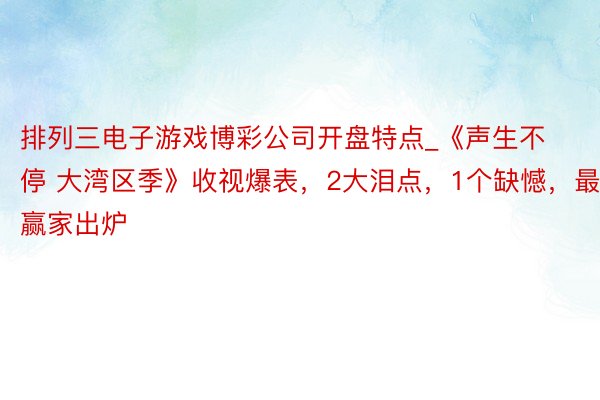 排列三电子游戏博彩公司开盘特点_《声生不停 大湾区季》收视爆表，2大泪点，1个缺憾，最大赢家出炉