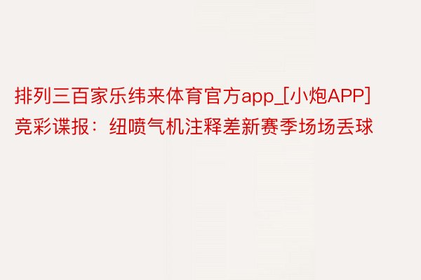 排列三百家乐纬来体育官方app_[小炮APP]竞彩谍报：纽喷气机注释差新赛季场场丢球