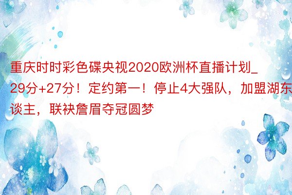 重庆时时彩色碟央视2020欧洲杯直播计划_29分+27分！定约第一！停止4大强队，加盟湖东谈主，联袂詹眉夺冠圆梦