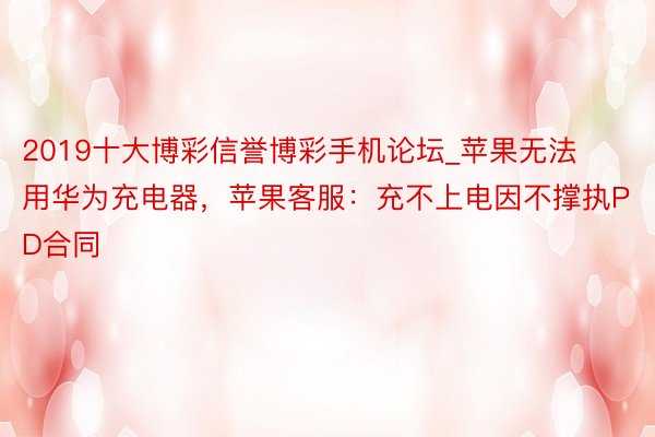 2019十大博彩信誉博彩手机论坛_苹果无法用华为充电器，苹果客服：充不上电因不撑执PD合同